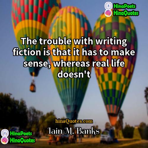Iain M Banks Quotes | The trouble with writing fiction is that